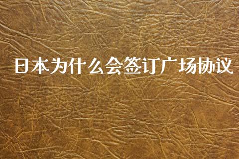 日本为什么会签订广场协议_https://wap.jnbaishite.cn_全球财富_第1张