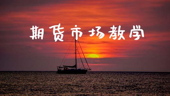 期货市场教学_https://wap.jnbaishite.cn_全球财富_第1张