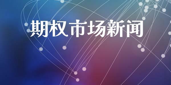 期权市场新闻_https://wap.jnbaishite.cn_金融资讯_第1张