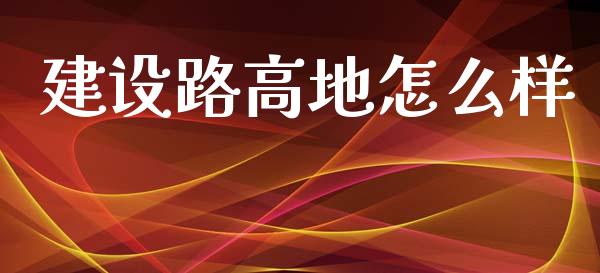 建设路高地怎么样_https://wap.jnbaishite.cn_金融资讯_第1张
