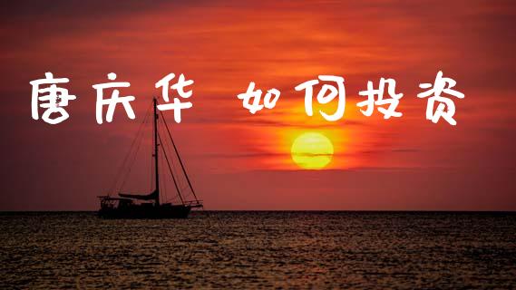 唐庆华 如何投资_https://wap.jnbaishite.cn_期货资讯_第1张
