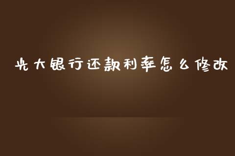 光大银行还款利率怎么修改_https://wap.jnbaishite.cn_理财投资_第1张