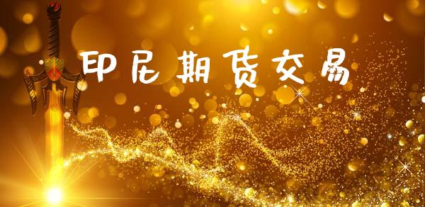 印尼期货交易_https://wap.jnbaishite.cn_全球财富_第1张