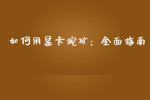 如何用显卡挖矿：全面指南_https://wap.jnbaishite.cn_金融资讯_第1张