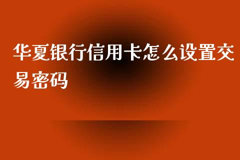 华夏银行信用卡怎么设置交易密码_https://wap.jnbaishite.cn_期货资讯_第1张