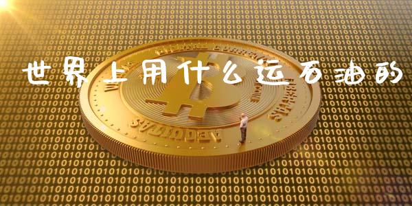 世界上用什么运石油的_https://wap.jnbaishite.cn_金融资讯_第1张