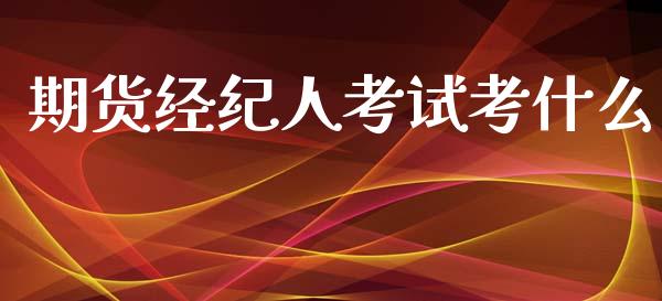 期货经纪人考试考什么_https://wap.jnbaishite.cn_全球财富_第1张
