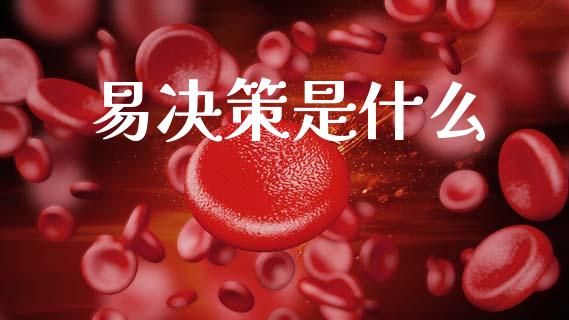 易决策是什么_https://wap.jnbaishite.cn_期货资讯_第1张