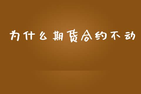 为什么期货合约不动_https://wap.jnbaishite.cn_金融资讯_第1张