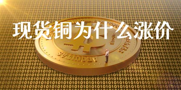 现货铜为什么涨价_https://wap.jnbaishite.cn_全球财富_第1张
