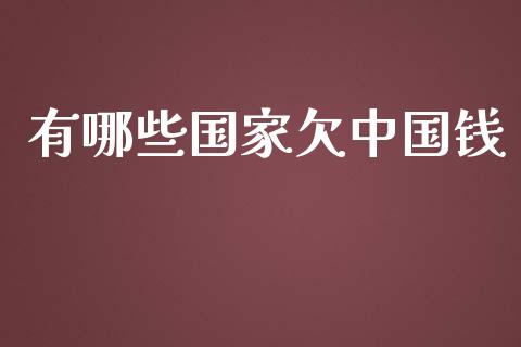 有哪些国家欠中国钱_https://wap.jnbaishite.cn_期货资讯_第1张