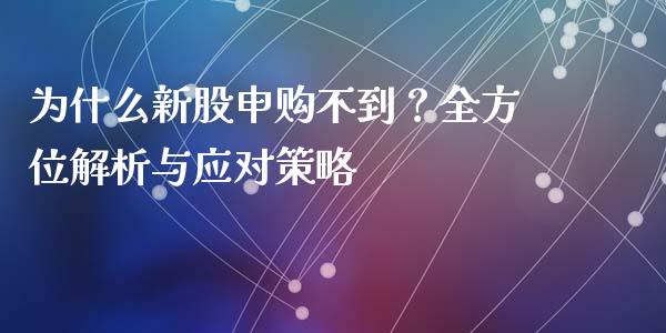 为什么新股申购不到？全方位解析与应对策略_https://wap.jnbaishite.cn_金融资讯_第1张