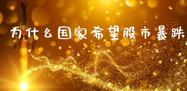 为什么国家希望股市暴跌_https://wap.jnbaishite.cn_期货资讯_第1张