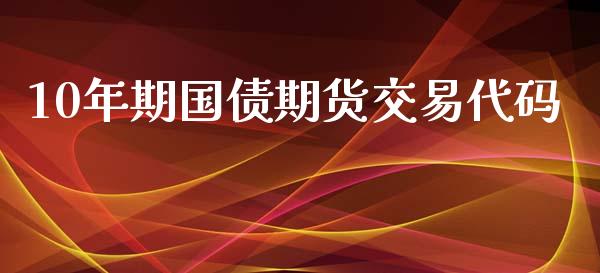 10年期国债期货交易代码_https://wap.jnbaishite.cn_期货资讯_第1张