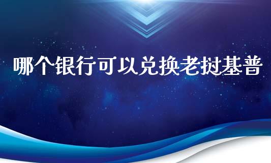 哪个银行可以兑换老挝基普_https://wap.jnbaishite.cn_金融资讯_第1张