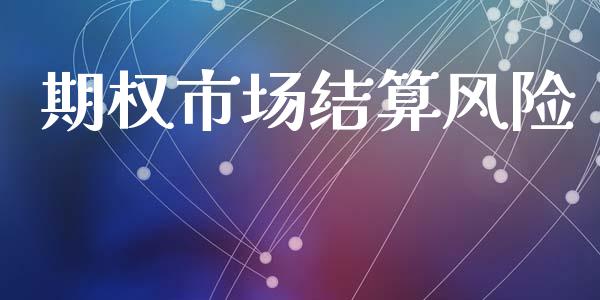 期权市场结算风险_https://wap.jnbaishite.cn_期货资讯_第1张