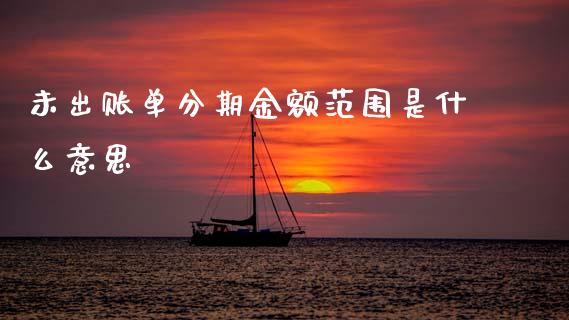 未出账单分期金额范围是什么意思_https://wap.jnbaishite.cn_全球财富_第1张