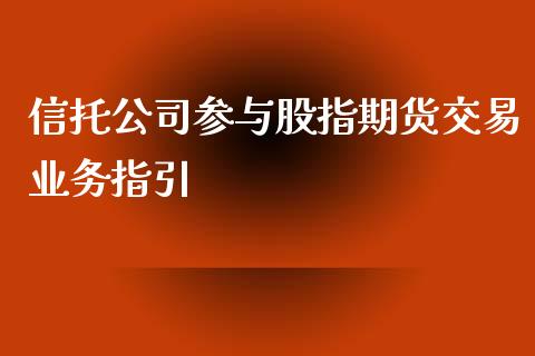 信托公司参与股指期货交易业务指引_https://wap.jnbaishite.cn_全球财富_第1张