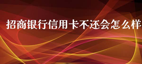 招商银行信用卡不还会怎么样_https://wap.jnbaishite.cn_期货资讯_第1张