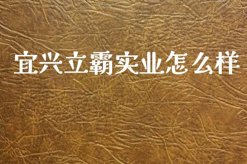 宜兴立霸实业怎么样_https://wap.jnbaishite.cn_理财投资_第1张