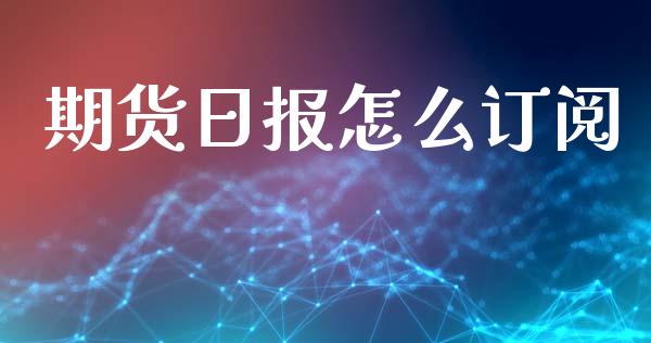 期货日报怎么订阅_https://wap.jnbaishite.cn_全球财富_第1张