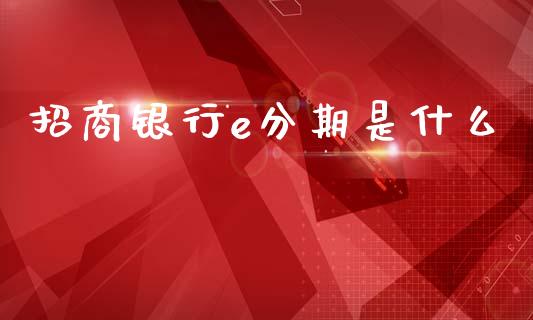 招商银行e分期是什么_https://wap.jnbaishite.cn_全球财富_第1张