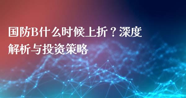 国防B什么时候上折？深度解析与投资策略_https://wap.jnbaishite.cn_全球财富_第1张
