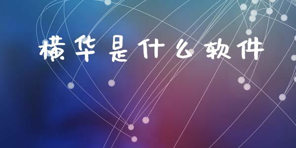 横华是什么软件_https://wap.jnbaishite.cn_理财投资_第1张
