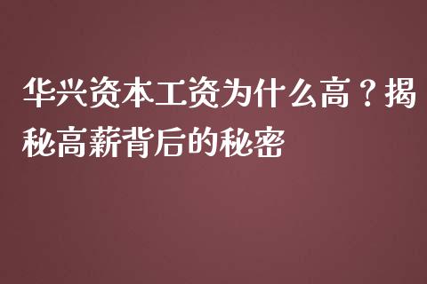 华兴资本工资为什么高？揭秘高薪背后的秘密_https://wap.jnbaishite.cn_期货资讯_第1张