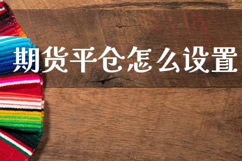 期货平仓怎么设置_https://wap.jnbaishite.cn_理财投资_第1张