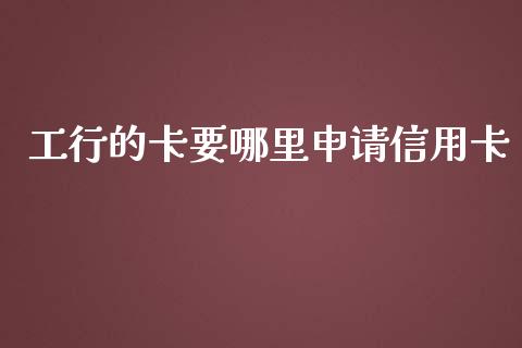 工行的卡要哪里申请信用卡_https://wap.jnbaishite.cn_理财投资_第1张