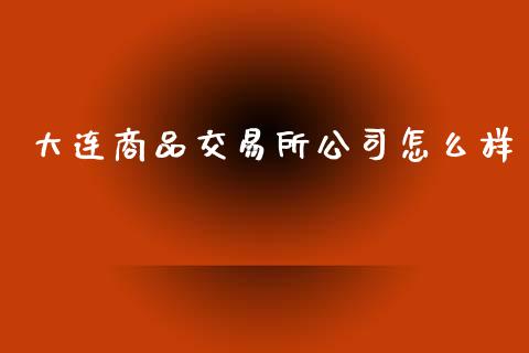 大连商品交易所公司怎么样_https://wap.jnbaishite.cn_理财投资_第1张