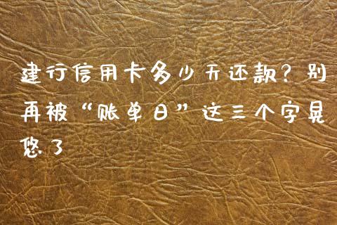 建行信用卡多少天还款？别再被“账单日”这三个字晃悠了_https://wap.jnbaishite.cn_理财投资_第1张