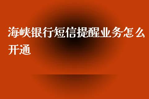 海峡银行短信提醒业务怎么开通_https://wap.jnbaishite.cn_理财投资_第1张