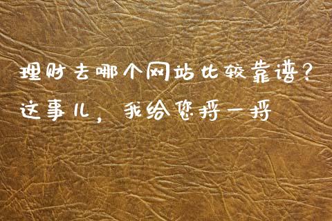 理财去哪个网站比较靠谱？这事儿，我给您捋一捋_https://wap.jnbaishite.cn_期货资讯_第1张