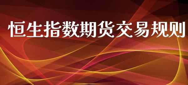 恒生指数期货交易规则_https://wap.jnbaishite.cn_全球财富_第1张
