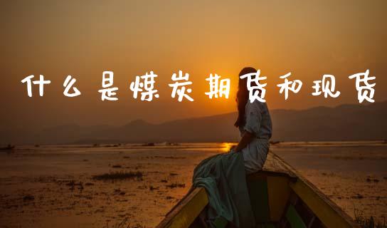什么是煤炭期货和现货_https://wap.jnbaishite.cn_理财投资_第1张