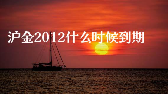 沪金2012什么时候到期_https://wap.jnbaishite.cn_期货资讯_第1张