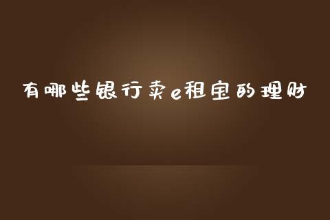 有哪些银行卖e租宝的理财_https://wap.jnbaishite.cn_期货资讯_第1张