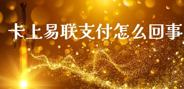 卡上易联支付怎么回事_https://wap.jnbaishite.cn_金融资讯_第1张
