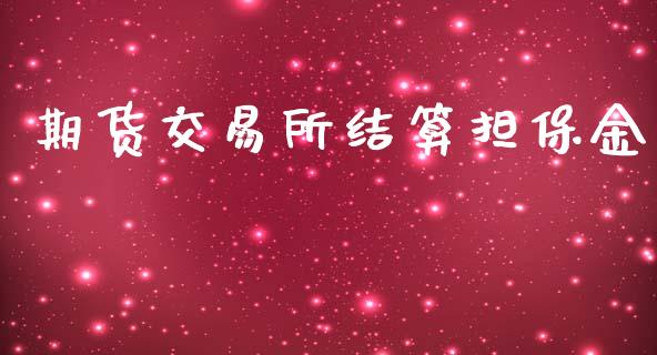 期货交易所结算担保金_https://wap.jnbaishite.cn_期货资讯_第1张