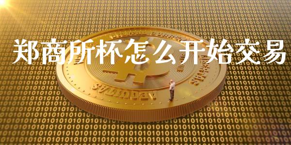 郑商所杯怎么开始交易_https://wap.jnbaishite.cn_全球财富_第1张