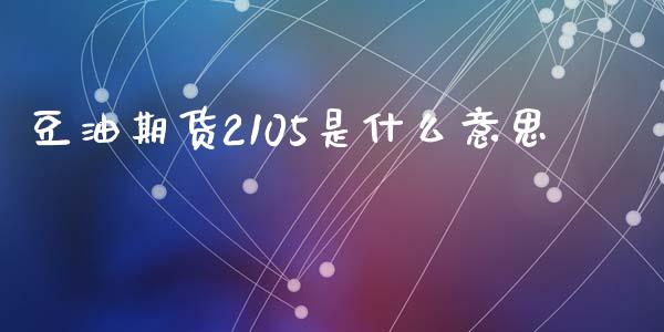 豆油期货2105是什么意思_https://wap.jnbaishite.cn_理财投资_第1张