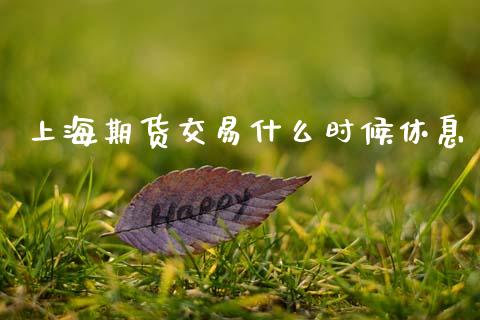 上海期货交易什么时候休息_https://wap.jnbaishite.cn_期货资讯_第1张