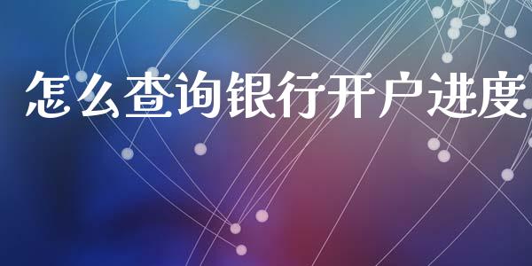 怎么查询银行开户进度_https://wap.jnbaishite.cn_金融资讯_第1张
