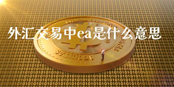 外汇交易中ea是什么意思_https://wap.jnbaishite.cn_金融资讯_第1张