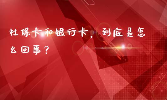 社保卡和银行卡，到底是怎么回事？_https://wap.jnbaishite.cn_金融资讯_第1张