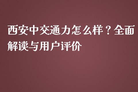 西安中交通力怎么样？全面解读与用户评价_https://wap.jnbaishite.cn_金融资讯_第1张
