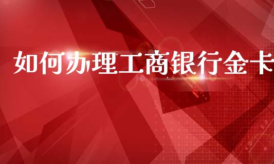 如何办理工商银行金卡_https://wap.jnbaishite.cn_期货资讯_第1张