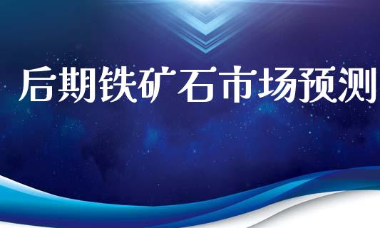 后期铁矿石市场预测_https://wap.jnbaishite.cn_金融资讯_第1张